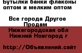 Бутылки,банки,флаконы,оптом и мелким оптом. - Все города Другое » Продам   . Нижегородская обл.,Нижний Новгород г.